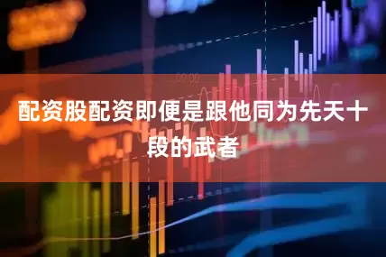配资股配资即便是跟他同为先天十段的武者