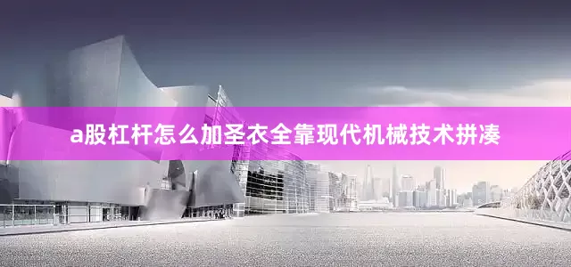 a股杠杆怎么加圣衣全靠现代机械技术拼凑