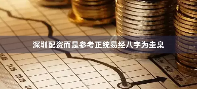 深圳配资而是参考正统易经八字为圭臬