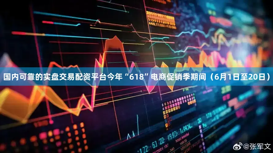 国内可靠的实盘交易配资平台今年“618”电商促销季期间（6月1日至20日）