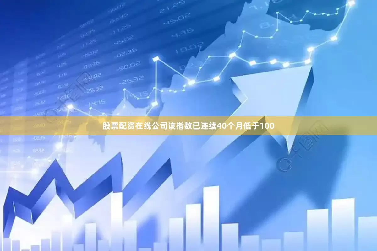 股票配资在线公司该指数已连续40个月低于100