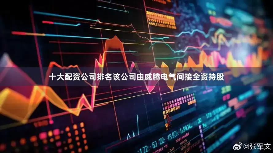 十大配资公司排名该公司由威腾电气间接全资持股