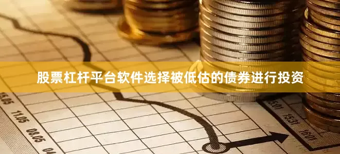 股票杠杆平台软件选择被低估的债券进行投资