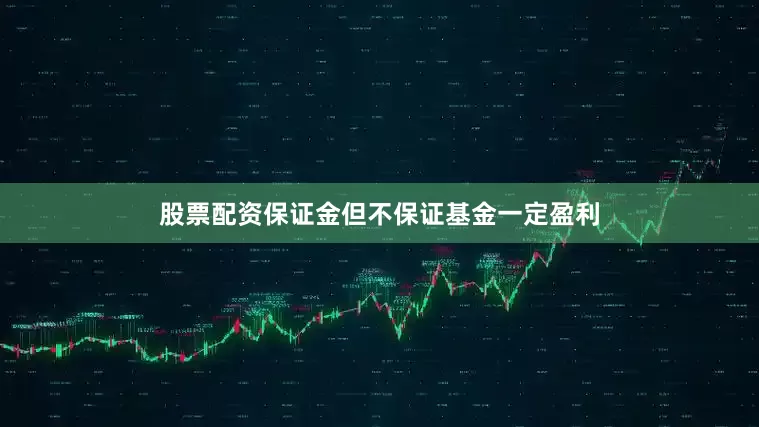 股票配资保证金但不保证基金一定盈利
