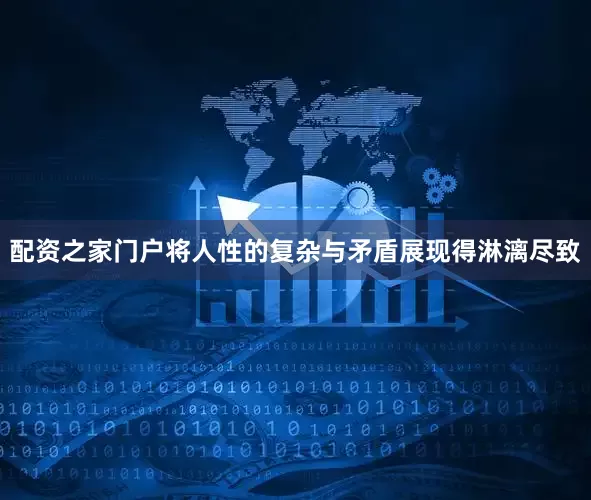配资之家门户将人性的复杂与矛盾展现得淋漓尽致