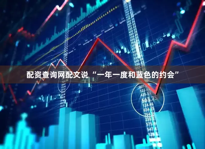配资查询网配文说 “一年一度和蓝色的约会”