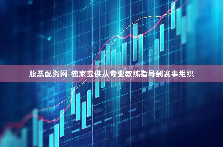 股票配资网-独家提供从专业教练指导到赛事组织