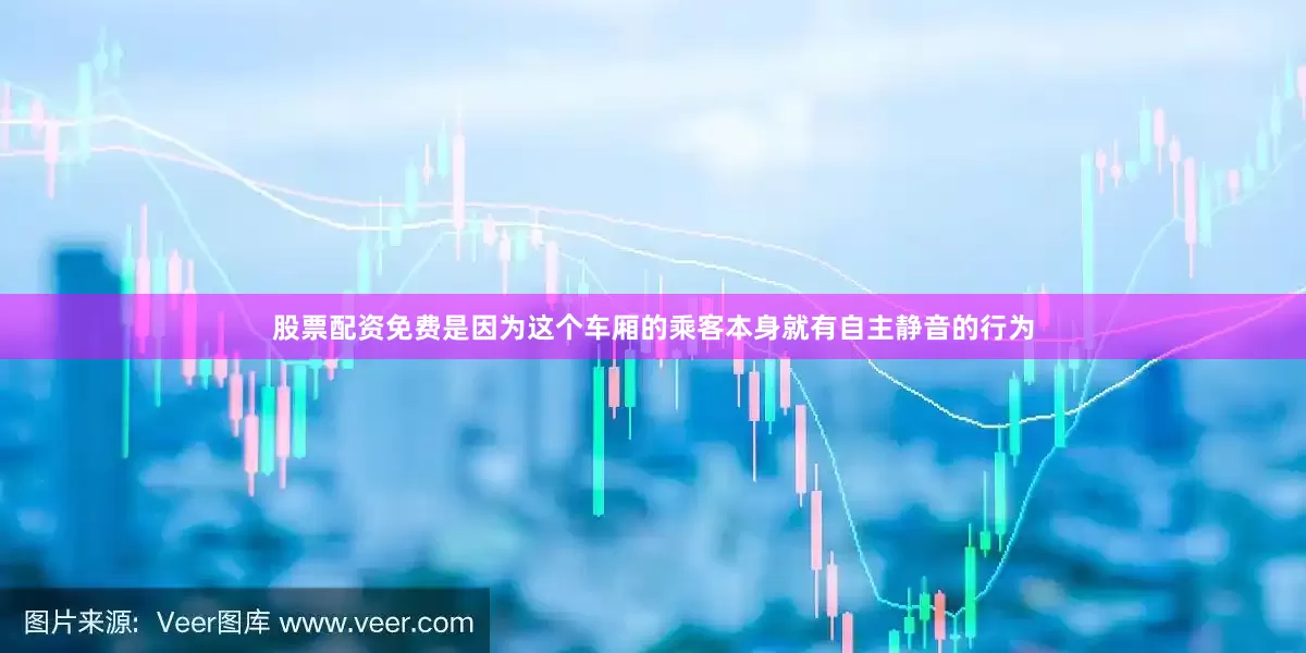 股票配资免费是因为这个车厢的乘客本身就有自主静音的行为