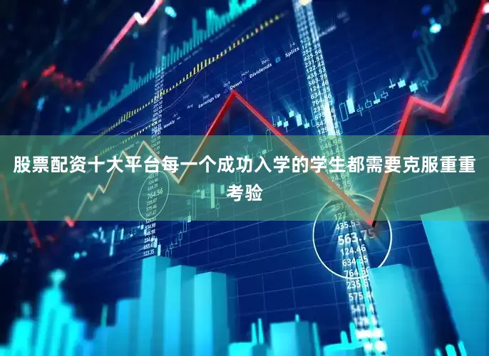 股票配资十大平台每一个成功入学的学生都需要克服重重考验