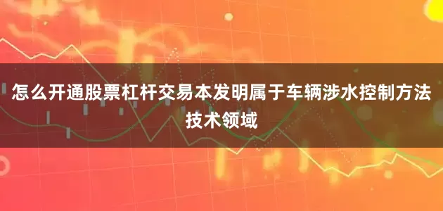 怎么开通股票杠杆交易本发明属于车辆涉水控制方法技术领域