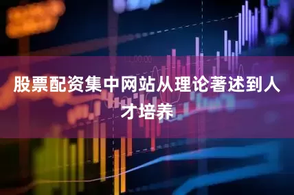 股票配资集中网站从理论著述到人才培养