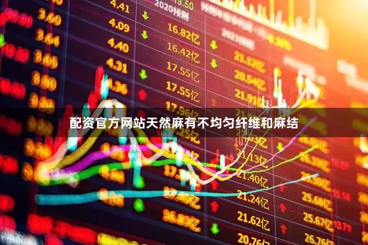 配资官方网站天然麻有不均匀纤维和麻结