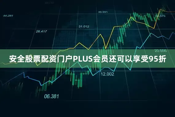 安全股票配资门户PLUS会员还可以享受95折