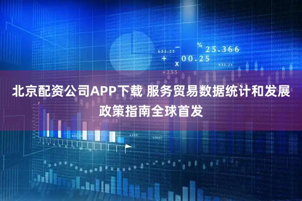 北京配资公司APP下载 服务贸易数据统计和发展政策指南全球首发