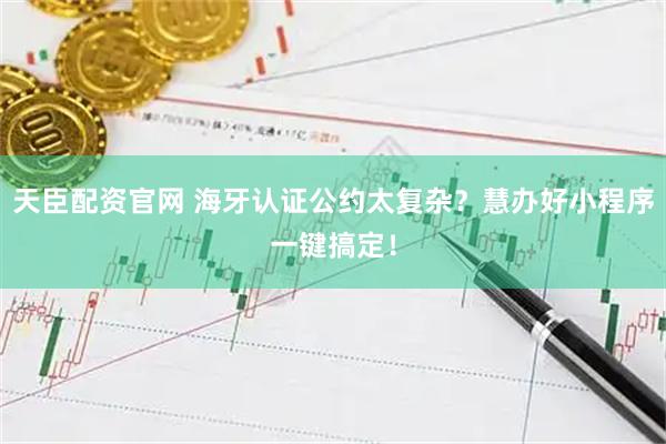 天臣配资官网 海牙认证公约太复杂？慧办好小程序一键搞定！