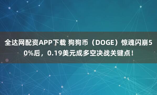 全达网配资APP下载 狗狗币（DOGE）惊魂闪崩50%后，0.19美元成多空决战关键点！