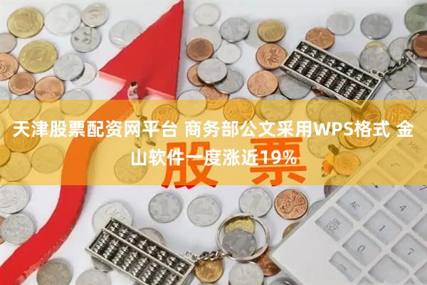 天津股票配资网平台 商务部公文采用WPS格式 金山软件一度涨近19%