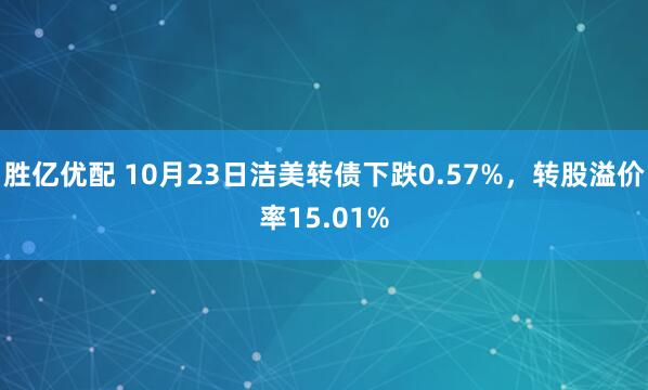 胜亿优配 10月23日洁美转债下跌0.57%，转股溢价率15.01%