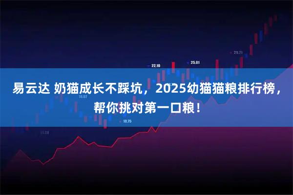 易云达 奶猫成长不踩坑，2025幼猫猫粮排行榜，帮你挑对第一口粮！