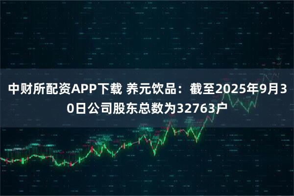 中财所配资APP下载 养元饮品：截至2025年9月30日公司股东总数为32763户