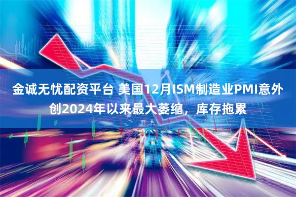 金诚无忧配资平台 美国12月ISM制造业PMI意外创2024年以来最大萎缩，库存拖累