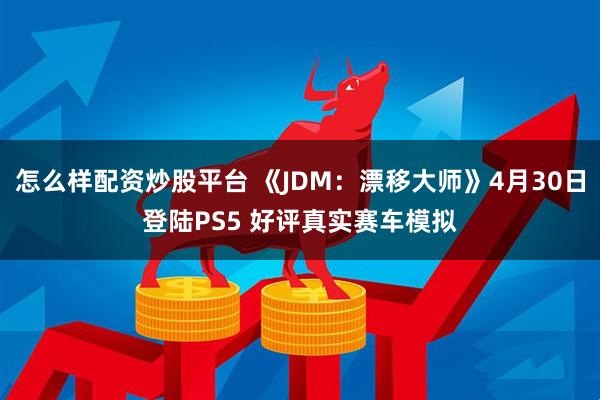 怎么样配资炒股平台 《JDM：漂移大师》4月30日登陆PS5 好评真实赛车模拟