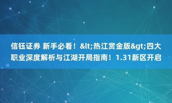 信钰证券 新手必看！<热江赏金版>四大职业深度解析与江湖开局指南！1.31新区开启