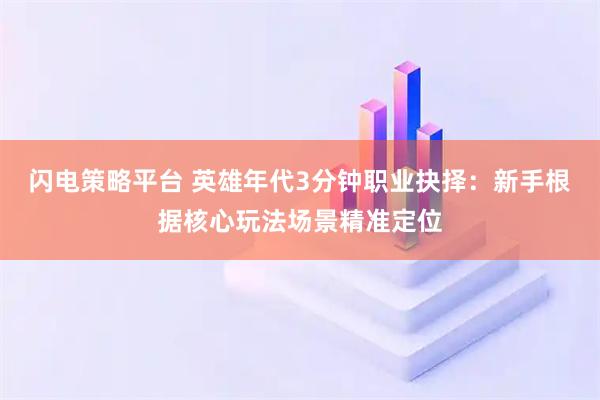 闪电策略平台 英雄年代3分钟职业抉择：新手根据核心玩法场景精准定位