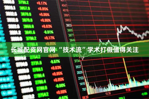 长城配资网官网 “技术流”学术打假值得关注