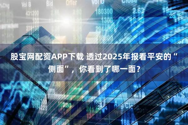 股宝网配资APP下载 透过2025年报看平安的“侧面”，你看到了哪一面？
