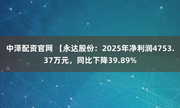 中泽配资官网 【永达股份：2025年净利润4753.37万元，同比下降39.89%