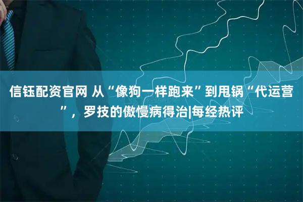 信钰配资官网 从“像狗一样跑来”到甩锅“代运营”，罗技的傲慢病得治|每经热评