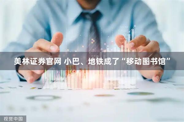 美林证券官网 小巴、地铁成了“移动图书馆”